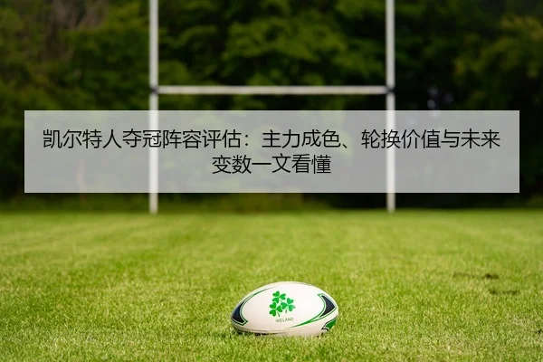 凯尔特人夺冠阵容评估：主力成色、轮换价值与未来变数一文看懂